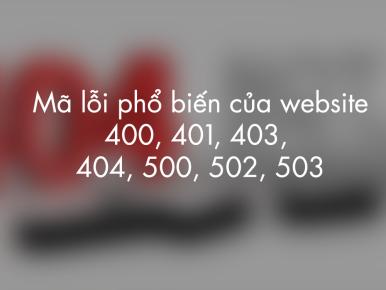 Tổng hợp các mã lỗi phổ biến của website 400, 401, 403, 404, 500, 502, 503